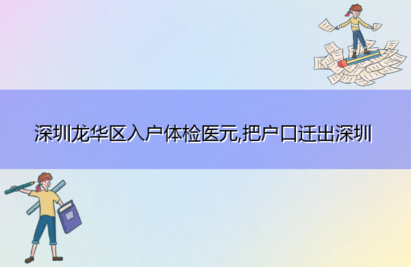 深圳龙华区入户体检医元,把户口迁出深圳 深圳龙华区入户体检医元,把户口迁出深圳