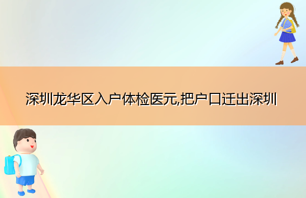深圳龙华区入户体检医元,把户口迁出深圳 深圳龙华区入户体检医元,把户口迁出深圳
