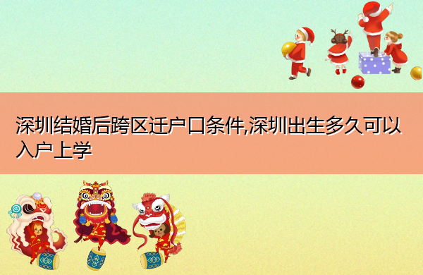 深圳结婚后跨区迁户口条件,深圳出生多久可以入户上学 深圳结婚后跨区迁户口条件,深圳出生多久可以入户上学