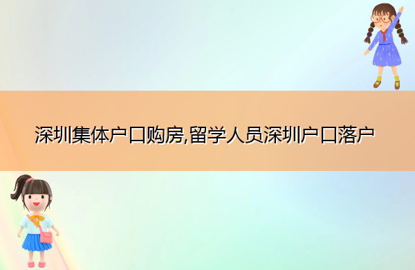 深圳集体户口购房,留学人员深圳户口落户 深圳集体户口购房,留学人员深圳户口落户