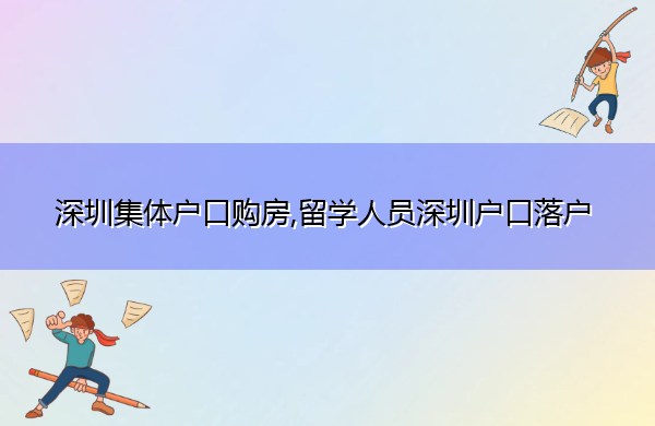 深圳集体户口购房,留学人员深圳户口落户 深圳集体户口购房,留学人员深圳户口落户