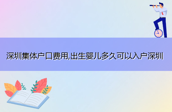 深圳集体户口费用,出生婴儿多久可以入户深圳 深圳集体户口费用,出生婴儿多久可以入户深圳