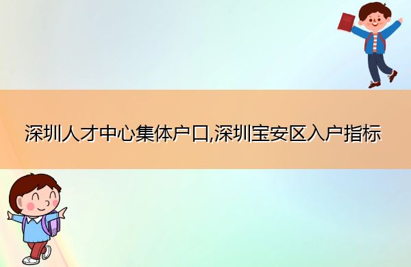 深圳人才中心集体户口,深圳宝安区入户指标