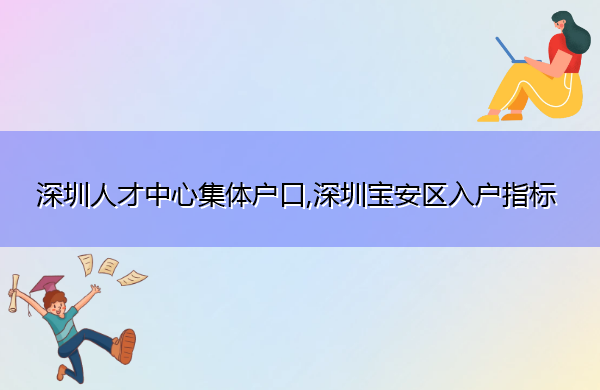 深圳人才中心集体户口,深圳宝安区入户指标