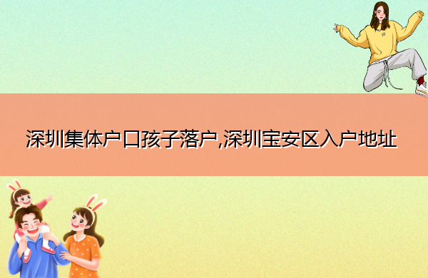深圳集体户口孩子落户,深圳宝安区入户地址