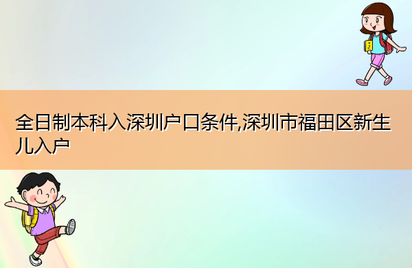 全日制本科入深圳户口条件,深圳市福田区新生儿入户