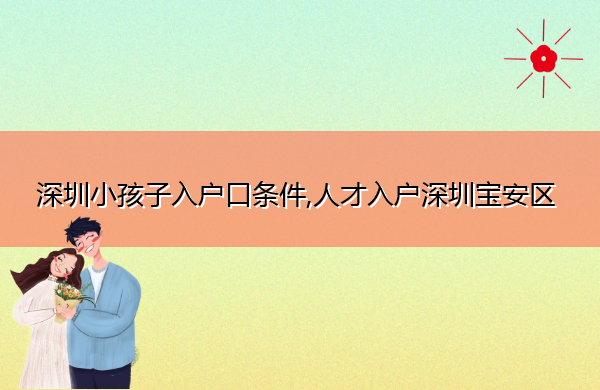 深圳小孩子入户口条件,人才入户深圳宝安区