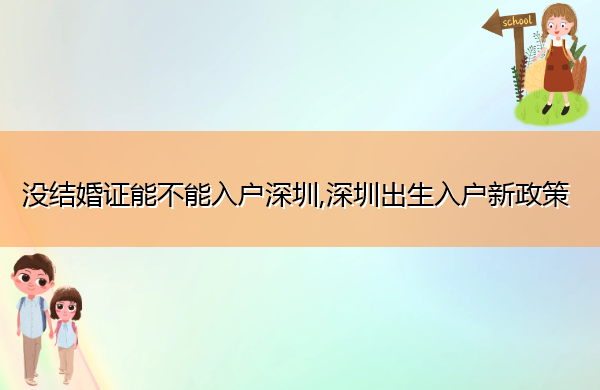 没结婚证能不能入户深圳,深圳出生入户新政策