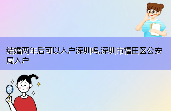 结婚两年后可以入户深圳吗,深圳市福田区公安局入户
