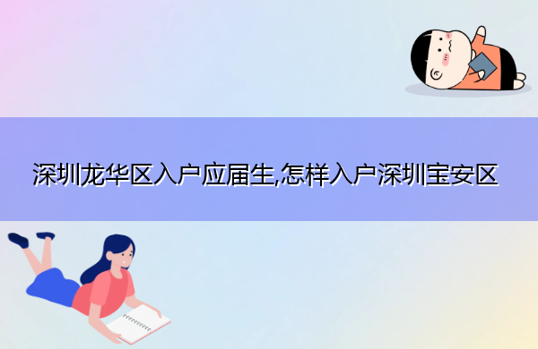 深圳龙华区入户应届生,怎样入户深圳宝安区 深圳龙华区入户应届生,怎样入户深圳宝安区