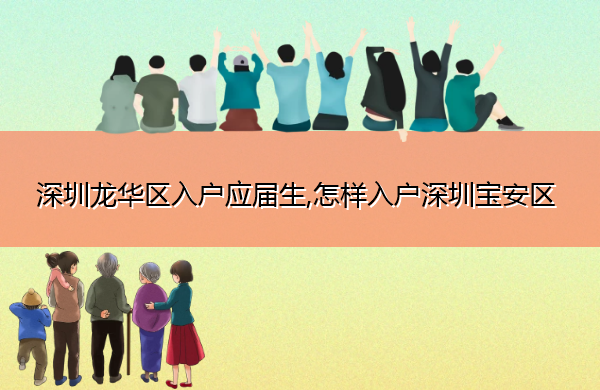 深圳龙华区入户应届生,怎样入户深圳宝安区 深圳龙华区入户应届生,怎样入户深圳宝安区