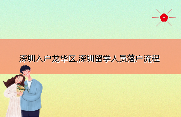 深圳入户龙华区,深圳留学人员落户流程 深圳入户龙华区,深圳留学人员落户流程