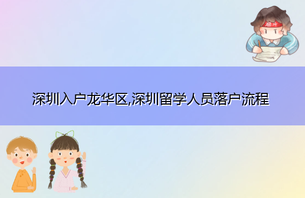 深圳入户龙华区,深圳留学人员落户流程 深圳入户龙华区,深圳留学人员落户流程
