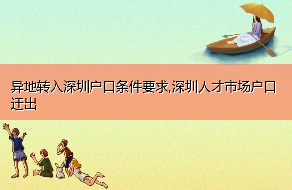 异地转入深圳户口条件要求,深圳人才市场户口迁出 异地转入深圳户口条件要求,深圳人才市场户口迁出