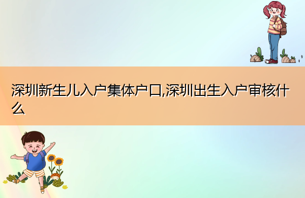 深圳新生儿入户集体户口,深圳出生入户审核什么