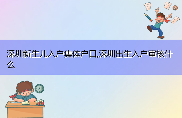 深圳新生儿入户集体户口,深圳出生入户审核什么