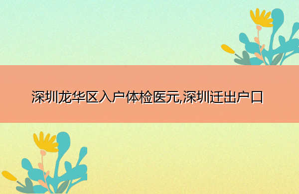 深圳龙华区入户体检医元,深圳迁出户口 深圳龙华区入户体检医元,深圳迁出户口