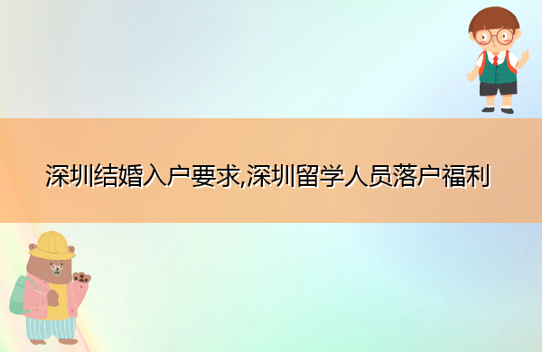 深圳结婚入户要求,深圳留学人员落户福利 深圳结婚入户要求,深圳留学人员落户福利