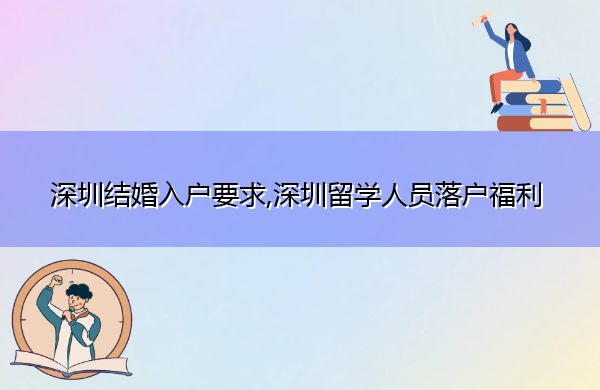 深圳结婚入户要求,深圳留学人员落户福利 深圳结婚入户要求,深圳留学人员落户福利