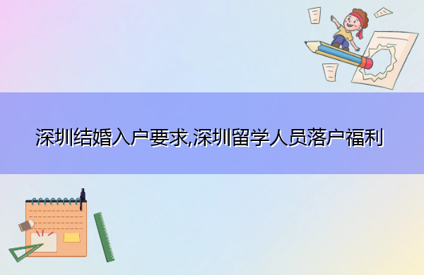 深圳结婚入户要求,深圳留学人员落户福利 深圳结婚入户要求,深圳留学人员落户福利