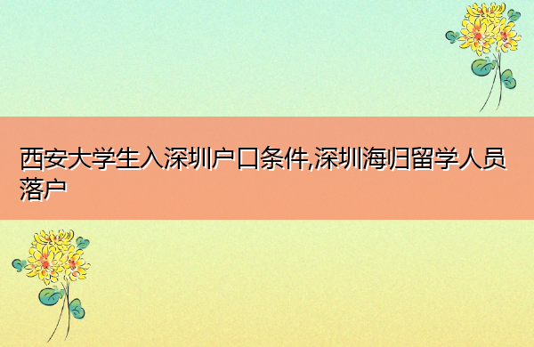 西安大学生入深圳户口条件,深圳海归留学人员落户 西安大学生入深圳户口条件,深圳海归留学人员落户