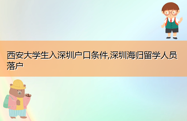 西安大学生入深圳户口条件,深圳海归留学人员落户 西安大学生入深圳户口条件,深圳海归留学人员落户