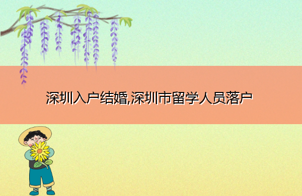 深圳入户结婚,深圳市留学人员落户 深圳入户结婚,深圳市留学人员落户