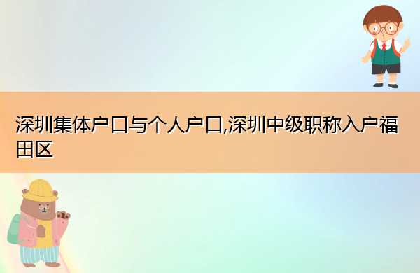 深圳集体户口与个人户口,深圳中级职称入户福田区 深圳集体户口与个人户口,深圳中级职称入户福田区
