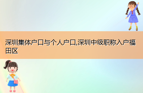 深圳集体户口与个人户口,深圳中级职称入户福田区 深圳集体户口与个人户口,深圳中级职称入户福田区