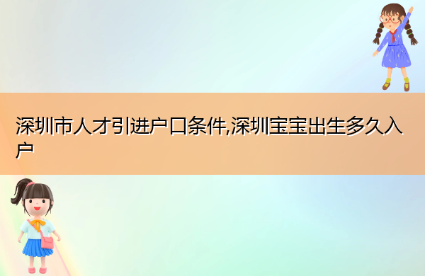 深圳市人才引进户口条件,深圳宝宝出生多久入户 深圳市人才引进户口条件,深圳宝宝出生多久入户