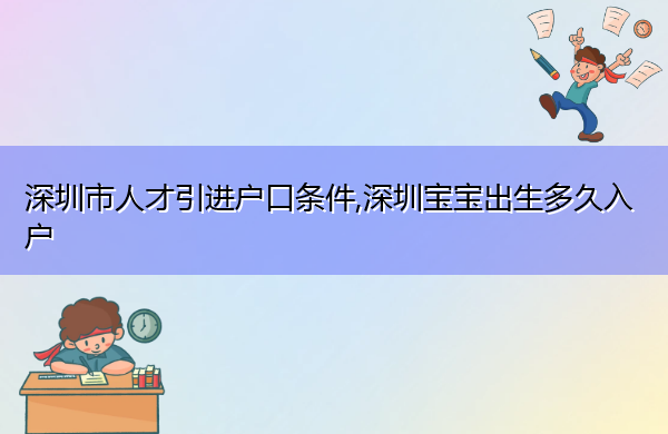 深圳市人才引进户口条件,深圳宝宝出生多久入户 深圳市人才引进户口条件,深圳宝宝出生多久入户