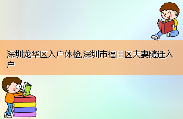 深圳龙华区入户体检,深圳市福田区夫妻随迁入户 深圳龙华区入户体检,深圳市福田区夫妻随迁入户