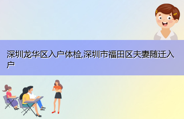 深圳龙华区入户体检,深圳市福田区夫妻随迁入户 深圳龙华区入户体检,深圳市福田区夫妻随迁入户