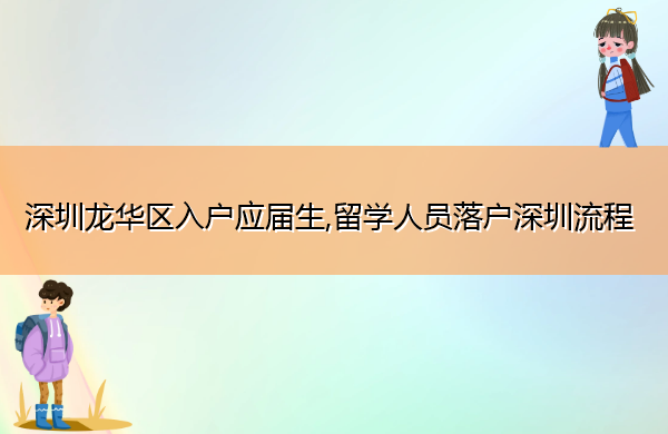 深圳龙华区入户应届生,留学人员落户深圳流程 深圳龙华区入户应届生,留学人员落户深圳流程