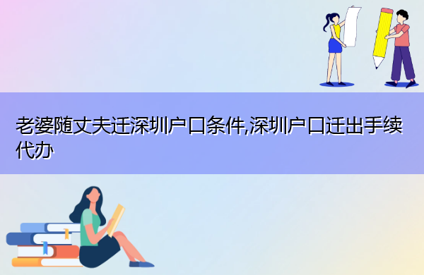 老婆随丈夫迁深圳户口条件,深圳户口迁出手续代办
