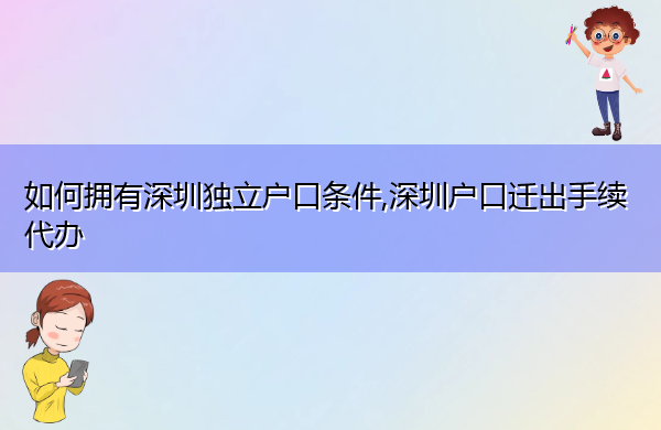 如何拥有深圳独立户口条件,深圳户口迁出手续代办
