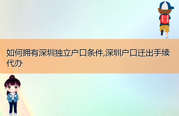 如何拥有深圳独立户口条件,深圳户口迁出手续代办