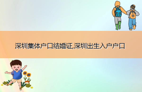 深圳集体户口结婚证,深圳出生入户户口 深圳集体户口结婚证,深圳出生入户户口