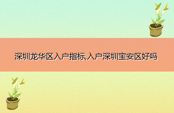 深圳龙华区入户指标,入户深圳宝安区好吗