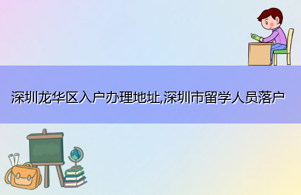 深圳龙华区入户办理地址,深圳市留学人员落户