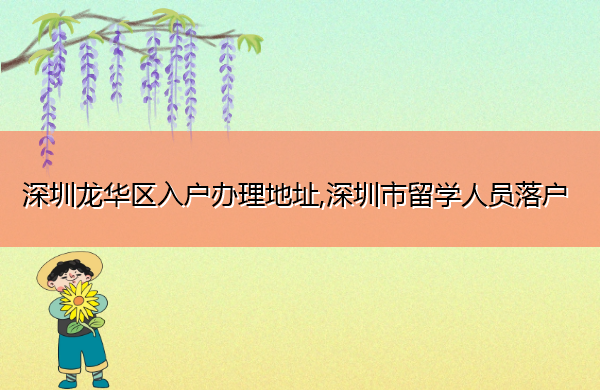 深圳龙华区入户办理地址,深圳市留学人员落户