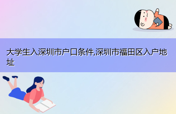 大学生入深圳市户口条件,深圳市福田区入户地址 大学生入深圳市户口条件,深圳市福田区入户地址