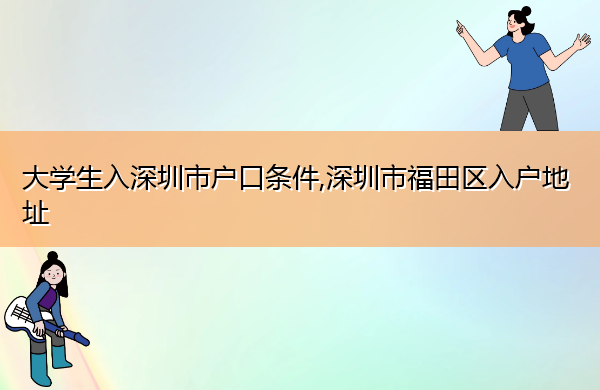 大学生入深圳市户口条件,深圳市福田区入户地址 大学生入深圳市户口条件,深圳市福田区入户地址