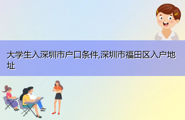 大学生入深圳市户口条件,深圳市福田区入户地址 大学生入深圳市户口条件,深圳市福田区入户地址