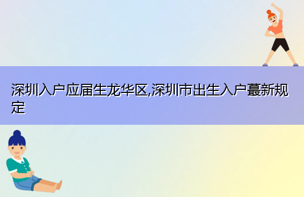 深圳入户应届生龙华区,深圳市出生入户蕞新规定 深圳入户应届生龙华区,深圳市出生入户蕞新规定