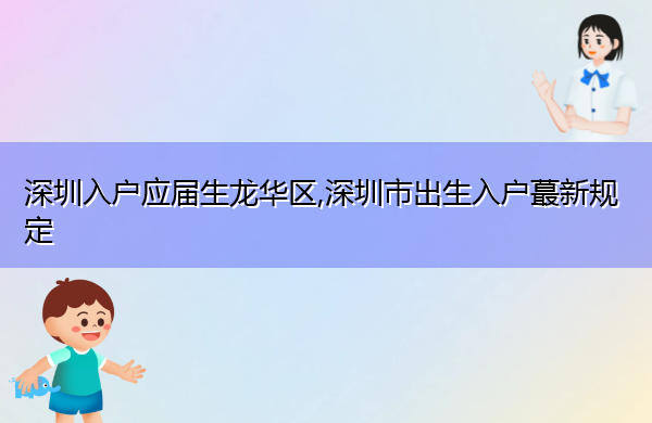深圳入户应届生龙华区,深圳市出生入户蕞新规定 深圳入户应届生龙华区,深圳市出生入户蕞新规定