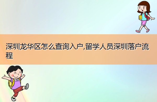 深圳龙华区怎么查询入户,留学人员深圳落户流程