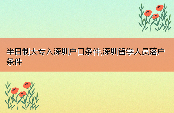 半日制大专入深圳户口条件,深圳留学人员落户条件 半日制大专入深圳户口条件,深圳留学人员落户条件