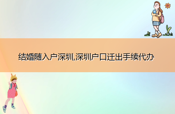 结婚随入户深圳,深圳户口迁出手续代办 结婚随入户深圳,深圳户口迁出手续代办