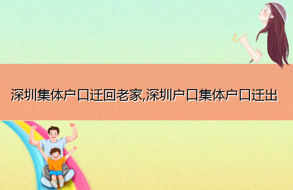 深圳集体户口迁回老家,深圳户口集体户口迁出 深圳集体户口迁回老家,深圳户口集体户口迁出